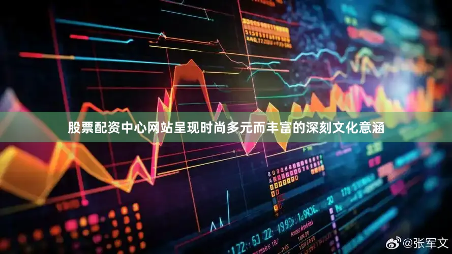 股票配资中心网站呈现时尚多元而丰富的深刻文化意涵