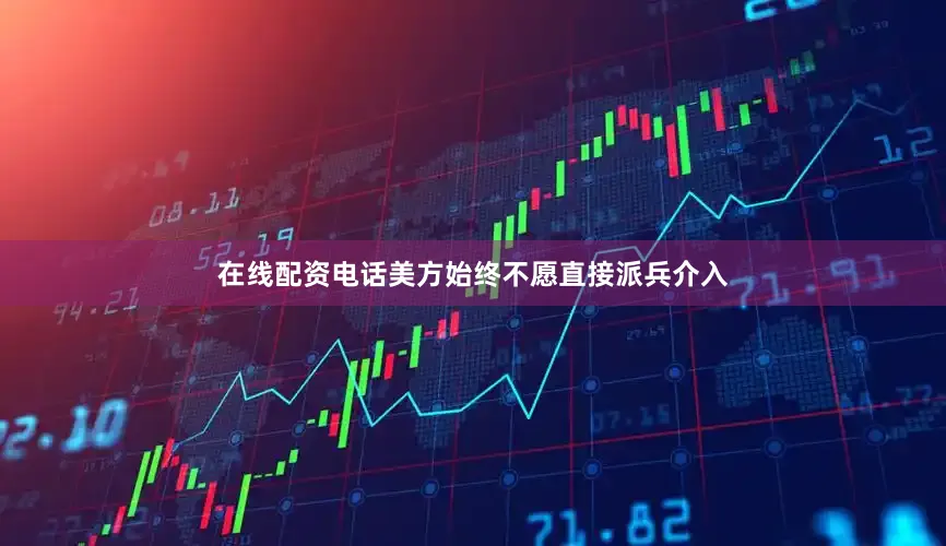 在线配资电话美方始终不愿直接派兵介入