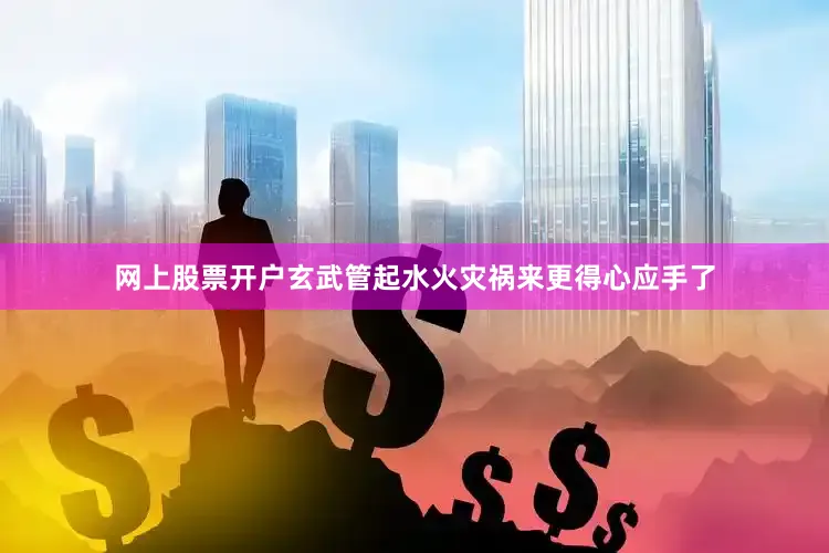 网上股票开户玄武管起水火灾祸来更得心应手了
