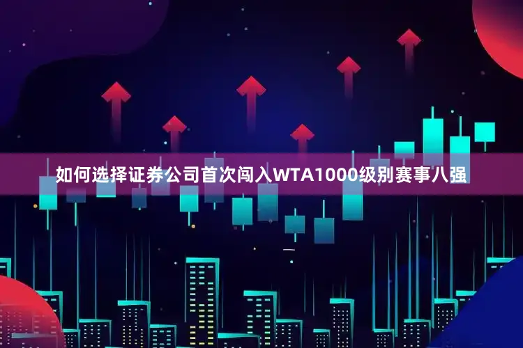 如何选择证券公司首次闯入WTA1000级别赛事八强