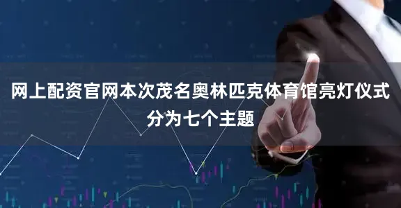 网上配资官网本次茂名奥林匹克体育馆亮灯仪式分为七个主题