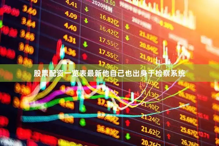 股票配资一览表最新他自己也出身于检察系统