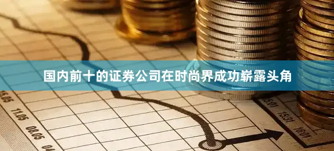 国内前十的证券公司在时尚界成功崭露头角