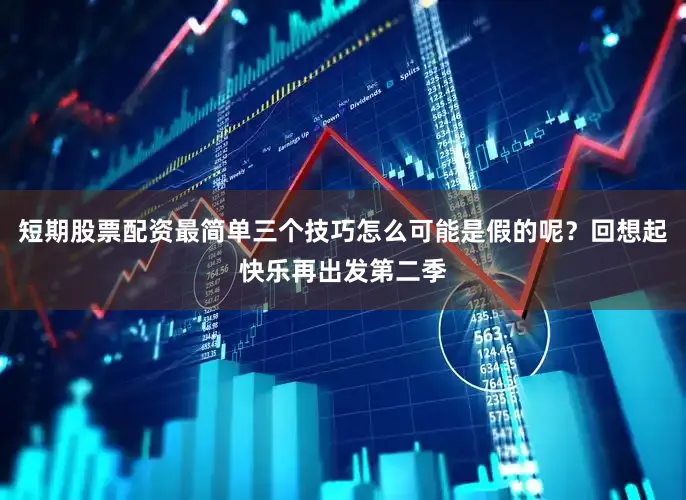 短期股票配资最简单三个技巧怎么可能是假的呢？回想起快乐再出发第二季