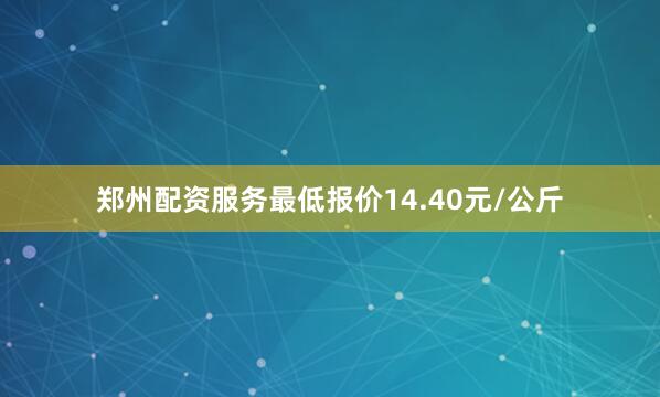 郑州配资服务最低报价14.40元/公斤