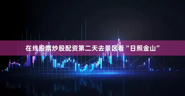 在线股票炒股配资第二天去景区看“日照金山”