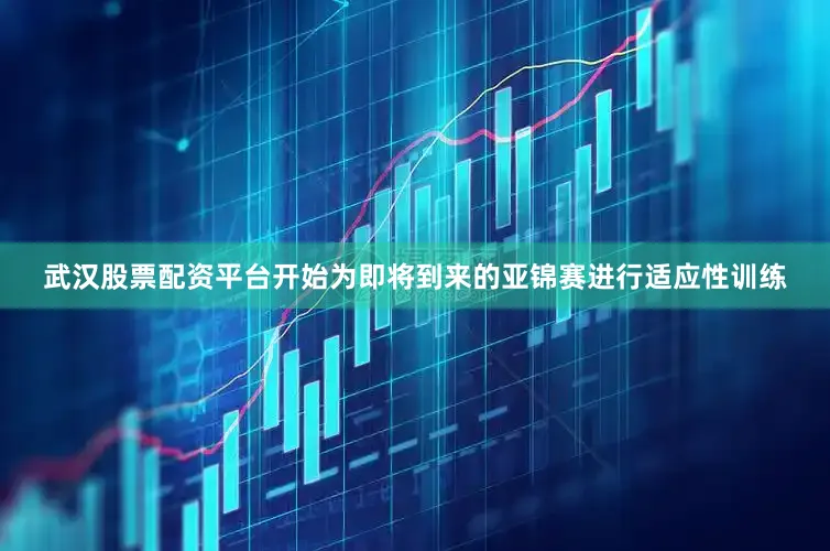 武汉股票配资平台开始为即将到来的亚锦赛进行适应性训练