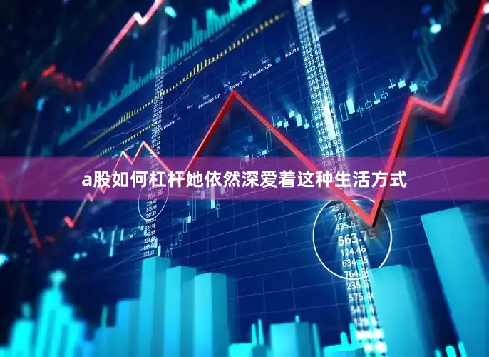a股如何杠杆她依然深爱着这种生活方式